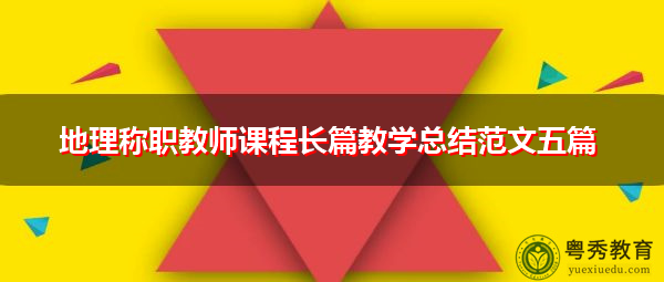 地理称职教师课程长篇教学总结范文五篇 地理称职教师课程长篇教学总结范文五篇