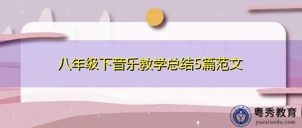 八年级下音乐教学总结5篇范文 八年级下音乐教学总结5篇范文