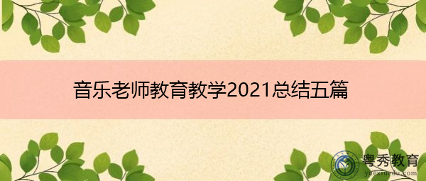音乐老师教育教学2021总结五篇 音乐老师教育教学2021总结五篇