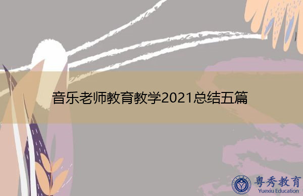 音乐老师教育教学2021总结五篇 音乐老师教育教学2021总结五篇