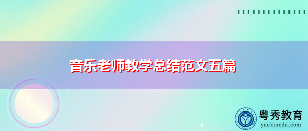 音乐老师教学总结范文五篇 音乐老师教学总结范文五篇