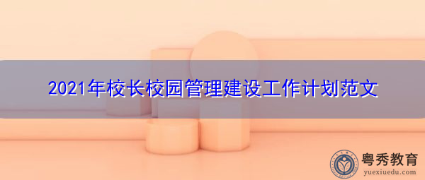 2021年校长校园管理建设工作计划范文 2021年校长校园管理建设工作计划范文