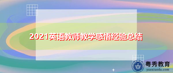 2021英语教师教学感悟经验总结 2021英语教师教学感悟经验总结