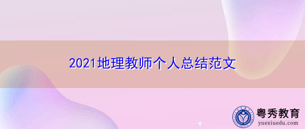 2021地理教师个人总结范文 2021地理教师个人总结范文