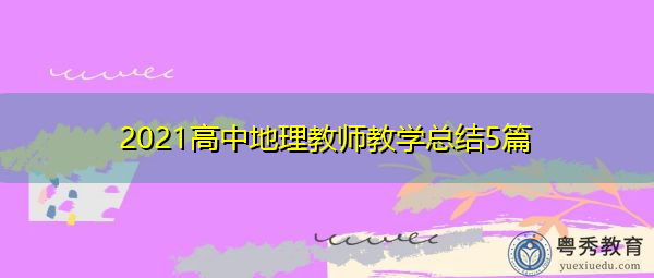 2021高中地理教师教学总结5篇 2021高中地理教师教学总结5篇