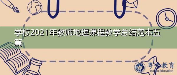 学校2021年教师地理课程教学总结范本五篇 学校2021年教师地理课程教学总结范本五篇