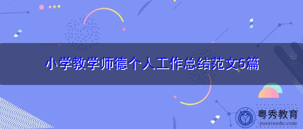 小学教学师德个人工作总结范文5篇 小学教学师德个人工作总结范文5篇