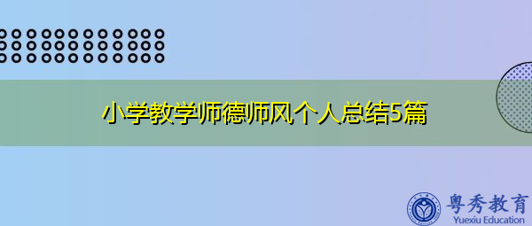 小学教学师德师风个人总结5篇 小学教学师德师风个人总结5篇