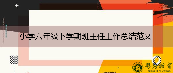 小学六年级下学期班主任工作总结范文