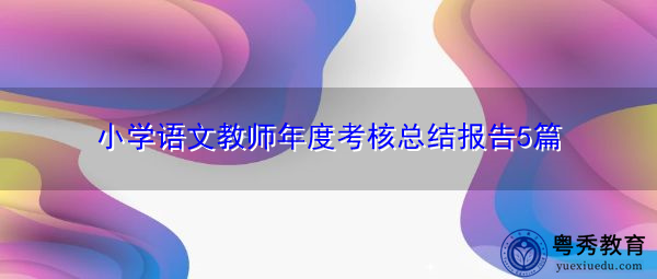 小学语文教师年度考核总结报告5篇 小学语文教师年度考核总结报告5篇