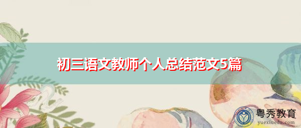 初三语文教师个人总结范文5篇 初三语文教师个人总结范文5篇