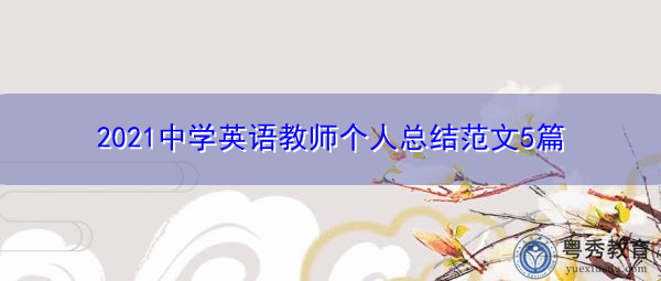 2021中学英语教师个人总结范文5篇 2021中学英语教师个人总结范文5篇