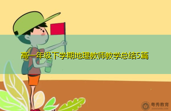 高一年级下学期地理教师教学总结5篇 高一年级下学期地理教师教学总结5篇
