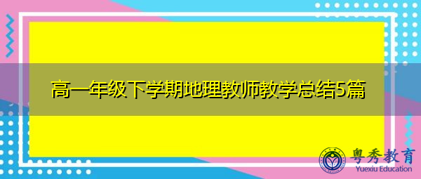 高一年级下学期地理教师教学总结5篇 高一年级下学期地理教师教学总结5篇
