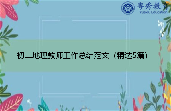 初二地理教师工作总结范文(精选5篇) 初二地理教师工作总结范文(精选5篇)