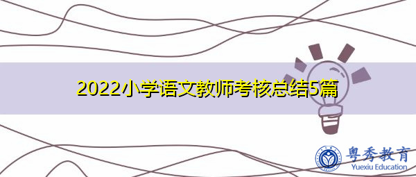 2022小学语文教师考核总结5篇 2022小学语文教师考核总结5篇
