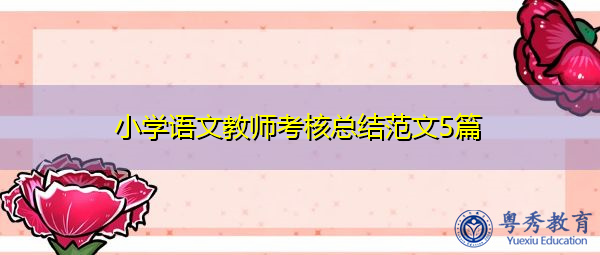 小学语文教师考核总结范文5篇 小学语文教师考核总结范文5篇