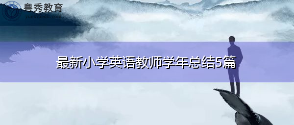 最新小学英语教师学年总结5篇 最新小学英语教师学年总结5篇