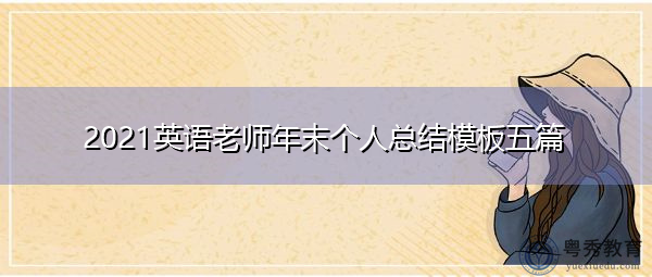 2021英语老师年末个人总结模板五篇 2021英语老师年末个人总结模板五篇