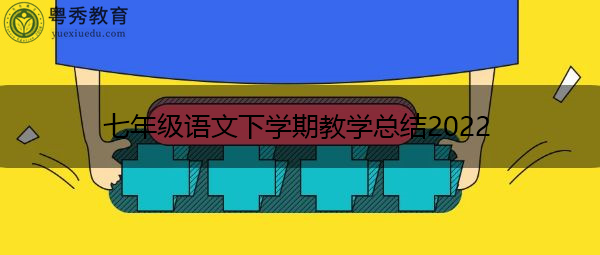 七年级语文下学期教学总结2022 七年级语文下学期教学总结2022