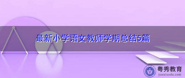 最新小学语文教师学期总结5篇 最新小学语文教师学期总结5篇