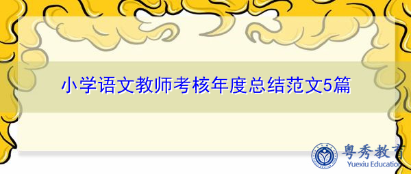 小学语文教师考核年度总结范文5篇 小学语文教师考核年度总结范文5篇