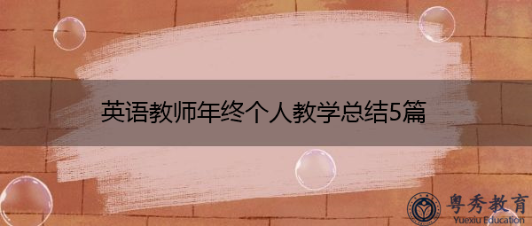 英语教师年终个人教学总结5篇 英语教师年终个人教学总结5篇