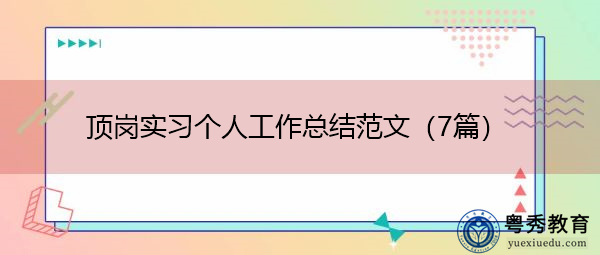 顶岗实习个人工作总结范文(7篇) 顶岗实习个人工作总结范文(7篇)