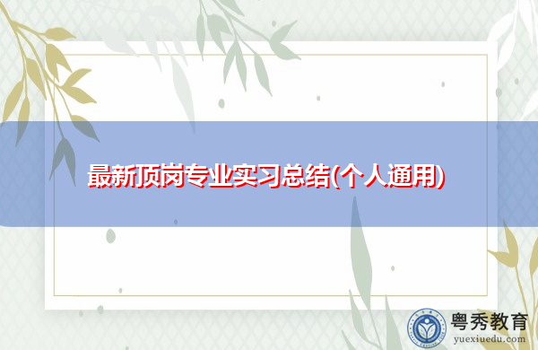最新顶岗专业实习总结(个人通用) 最新顶岗专业实习总结(个人通用)