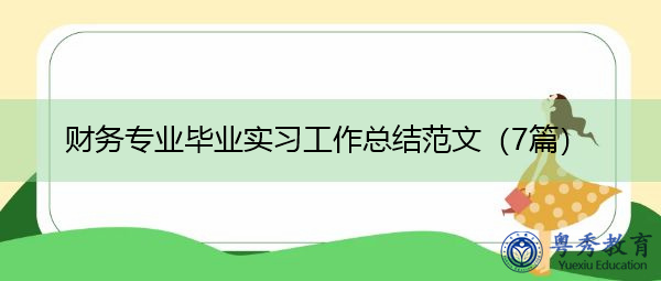 财务专业毕业实习工作总结范文(7篇) 财务专业毕业实习工作总结范文(7篇)