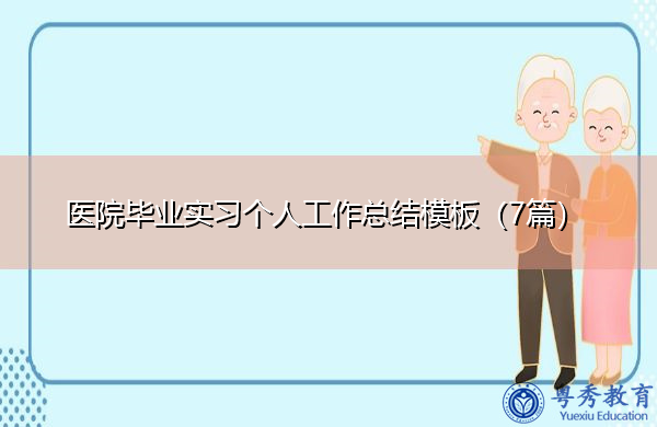 医院毕业实习个人工作总结模板(7篇) 医院毕业实习个人工作总结模板(7篇)