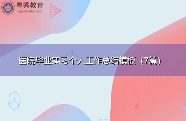 医院毕业实习个人工作总结模板(7篇) 医院毕业实习个人工作总结模板(7篇)