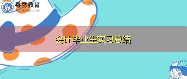 会计毕业生实习总结 会计毕业生实习总结