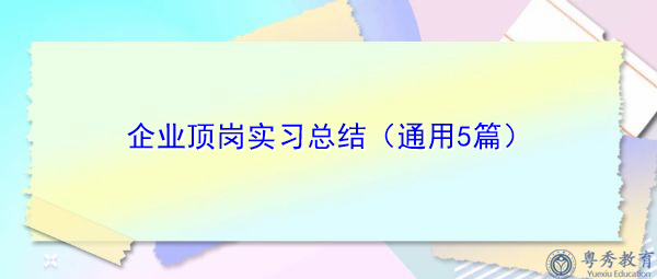 企业顶岗实习总结(通用5篇) 企业顶岗实习总结(通用5篇)