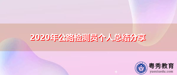 2020年公路检测员个人总结分享 2020年公路检测员个人总结分享