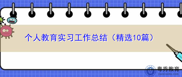 个人教育实习工作总结(精选10篇) 个人教育实习工作总结(精选10篇)