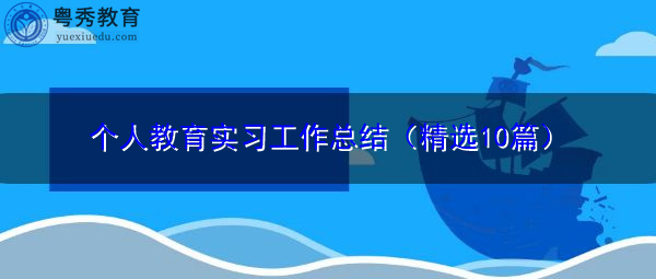 个人教育实习工作总结(精选10篇) 个人教育实习工作总结(精选10篇)