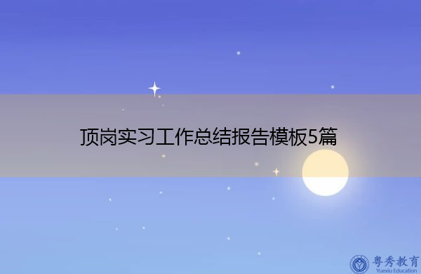 顶岗实习工作总结报告模板5篇 顶岗实习工作总结报告模板5篇