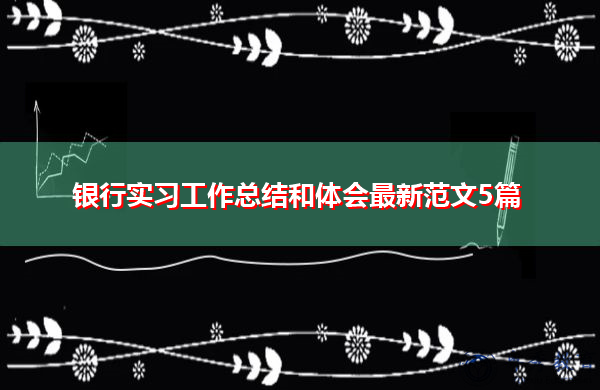 银行实习工作总结和体会最新范文5篇 银行实习工作总结和体会最新范文5篇