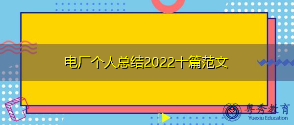 电厂个人总结2022十篇范文 电厂个人总结2022十篇范文