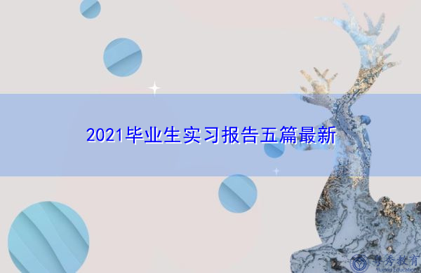 2021毕业生实习报告五篇最新 2021毕业生实习报告五篇最新