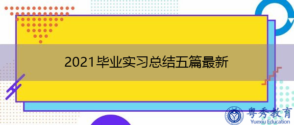 2021毕业实习总结五篇最新 2021毕业实习总结五篇最新