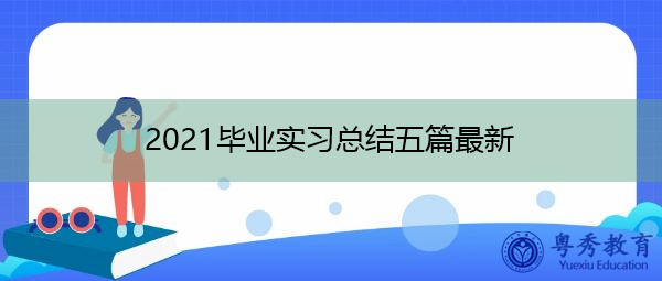 2021毕业实习总结五篇最新 2021毕业实习总结五篇最新