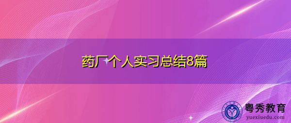 药厂个人实习总结8篇 药厂个人实习总结8篇