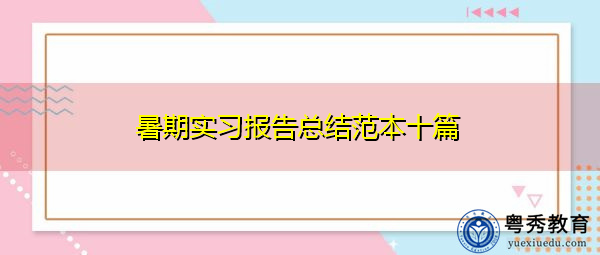 暑期实习报告总结范本十篇 暑期实习报告总结范本十篇