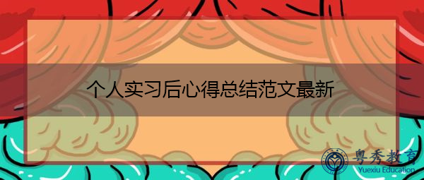 个人实习后心得总结范文最新 个人实习后心得总结范文最新