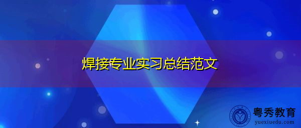焊接专业实习总结范文 焊接专业实习总结范文