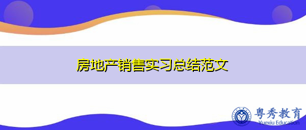 房地产销售实习总结范文 房地产销售实习总结范文
