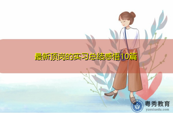 最新顶岗的实习总结感悟10篇 最新顶岗的实习总结感悟10篇