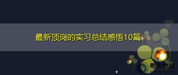 最新顶岗的实习总结感悟10篇 最新顶岗的实习总结感悟10篇
